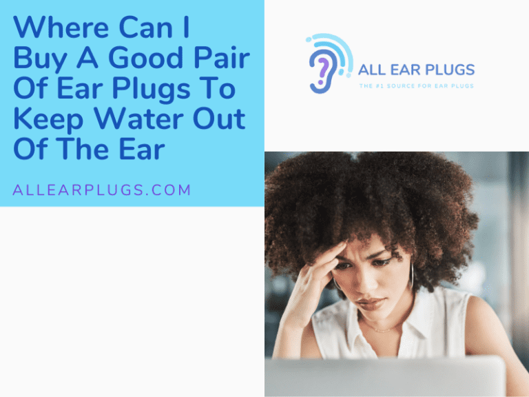 Where Can I Buy A Good Pair Of Ear Plugs To Keep Water Out Of The Ear