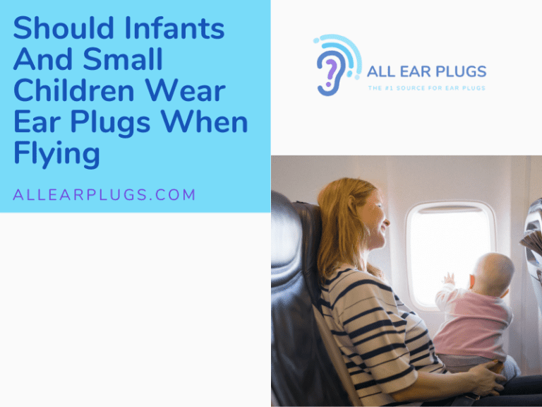 Should Infants And Small Children Wear Ear Plugs When Flying All Ear